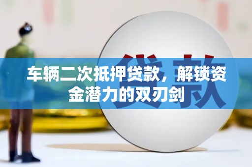 临湘车辆二次抵押贷款，解锁资金潜力的双刃剑
