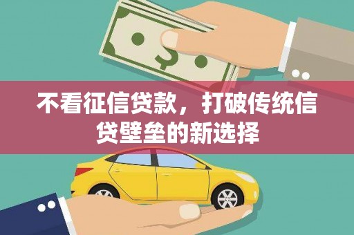 临湘不看征信贷款，打破传统信贷壁垒的新选择