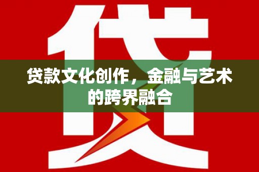 临湘贷款文化创作，金融与艺术的跨界融合