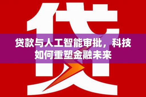 临湘贷款与人工智能审批，科技如何重塑金融未来