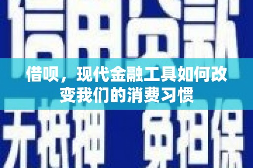 临湘借呗，现代金融工具如何改变我们的消费习惯