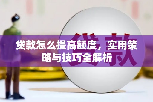 临湘贷款怎么提高额度，实用策略与技巧全解析
