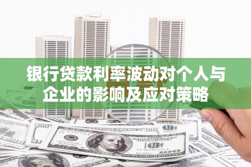 临湘银行贷款利率波动对个人与企业的影响及应对策略