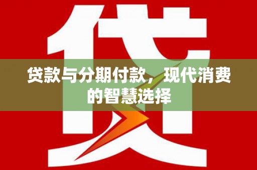 临湘贷款与分期付款，现代消费的智慧选择