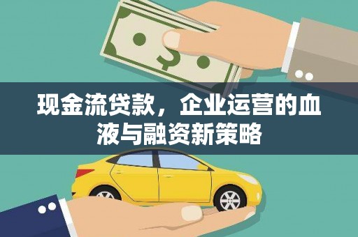 临湘现金流贷款，企业运营的血液与融资新策略