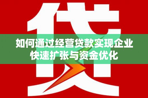 临湘如何通过经营贷款实现企业快速扩张与资金优化