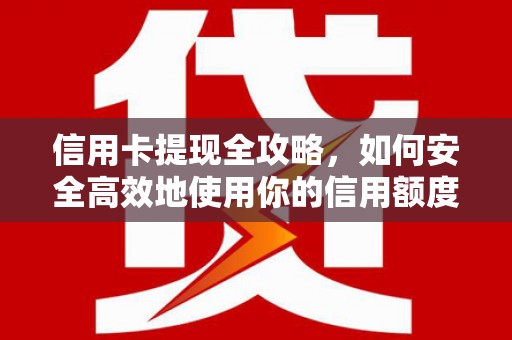 临湘信用卡提现全攻略，如何安全高效地使用你的信用额度