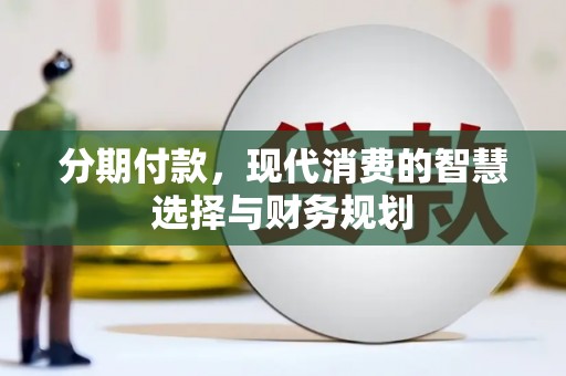 临湘分期付款，现代消费的智慧选择与财务规划
