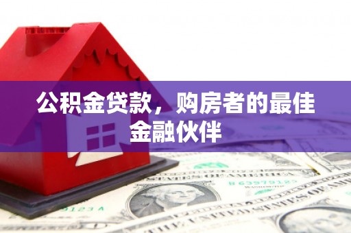 临湘公积金贷款，购房者的最佳金融伙伴