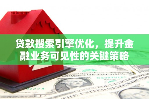 临湘贷款搜索引擎优化，提升金融业务可见性的关键策略