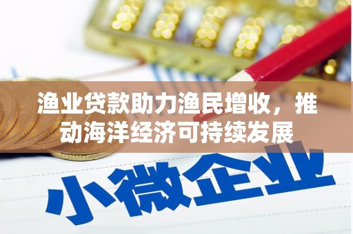 临湘渔业贷款助力渔民增收，推动海洋经济可持续发展
