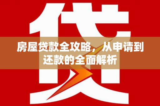临湘房屋贷款全攻略，从申请到还款的全面解析