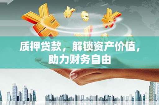 临湘质押贷款，解锁资产价值，助力财务自由