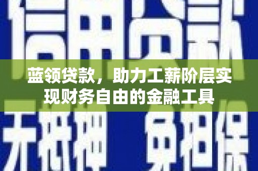 临湘蓝领贷款，助力工薪阶层实现财务自由的金融工具