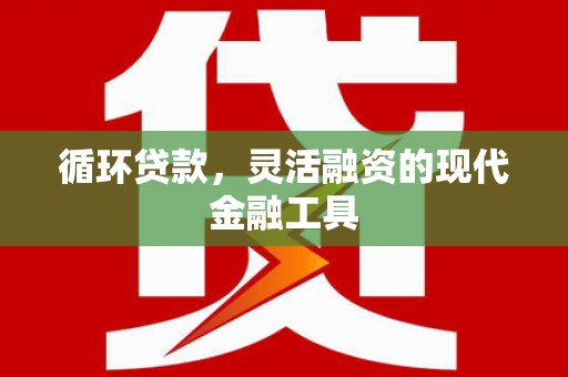临湘循环贷款，灵活融资的现代金融工具