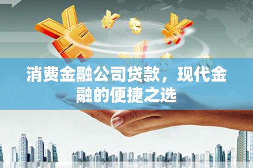 临湘消费金融公司贷款，现代金融的便捷之选