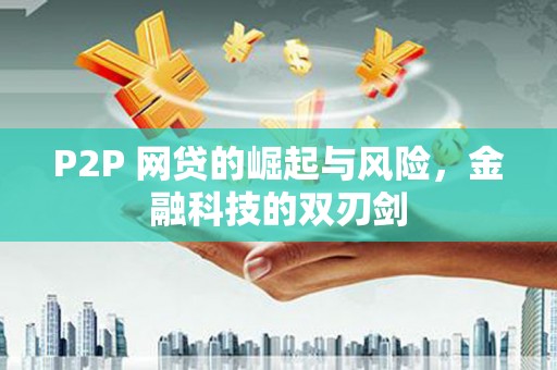 临湘P2P 网贷的崛起与风险，金融科技的双刃剑