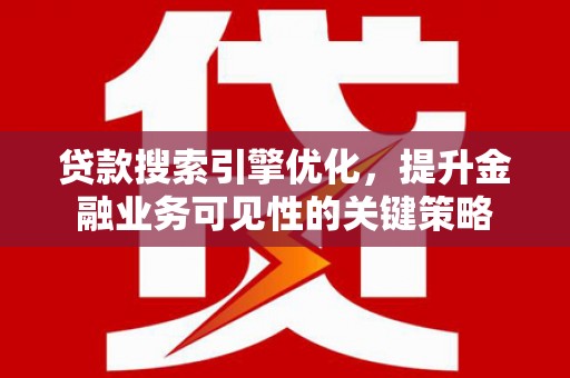 临湘贷款搜索引擎优化，提升金融业务可见性的关键策略
