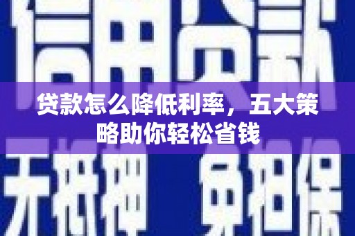 临湘贷款怎么降低利率，五大策略助你轻松省钱
