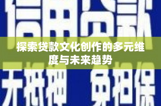 临湘探索贷款文化创作的多元维度与未来趋势