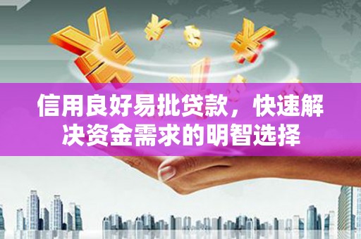 临湘信用良好易批贷款，快速解决资金需求的明智选择