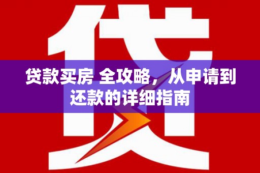 临湘贷款买房 全攻略，从申请到还款的详细指南