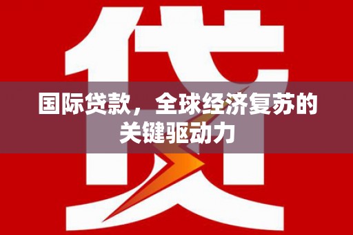 临湘国际贷款，全球经济复苏的关键驱动力