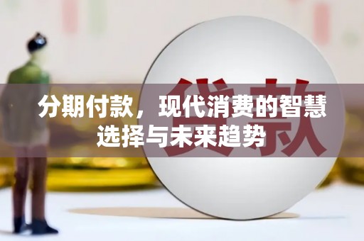 临湘分期付款，现代消费的智慧选择与未来趋势