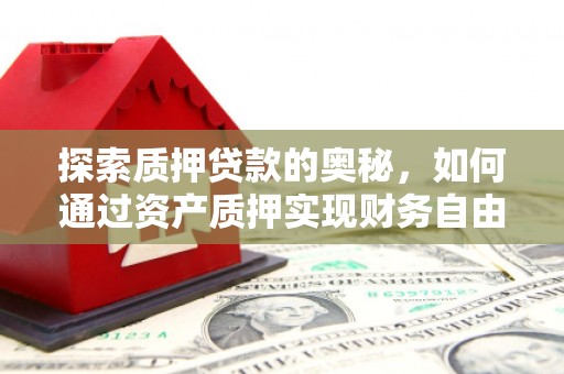 临湘探索质押贷款的奥秘，如何通过资产质押实现财务自由