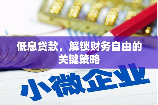 临湘低息贷款，解锁财务自由的关键策略