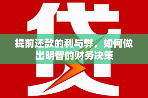 临湘提前还款的利与弊，如何做出明智的财务决策