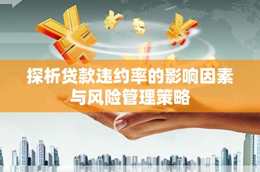 临湘探析贷款违约率的影响因素与风险管理策略