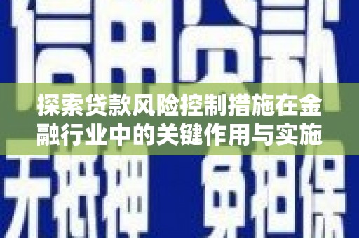 临湘探索贷款风险控制措施在金融行业中的关键作用与实施策略