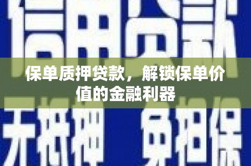临湘保单质押贷款，解锁保单价值的金融利器