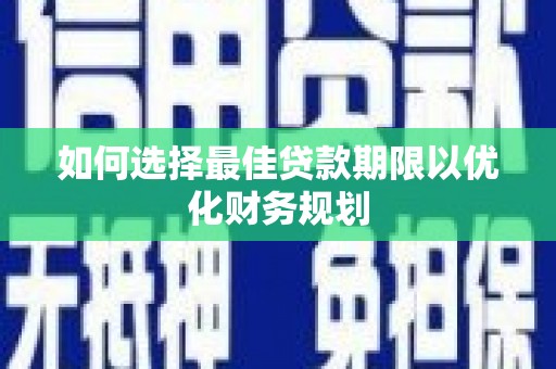 临湘如何选择最佳贷款期限以优化财务规划