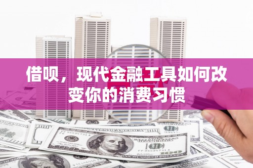 临湘借呗，现代金融工具如何改变你的消费习惯