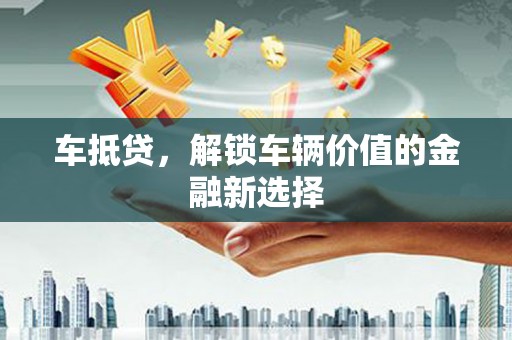 临湘车抵贷，解锁车辆价值的金融新选择