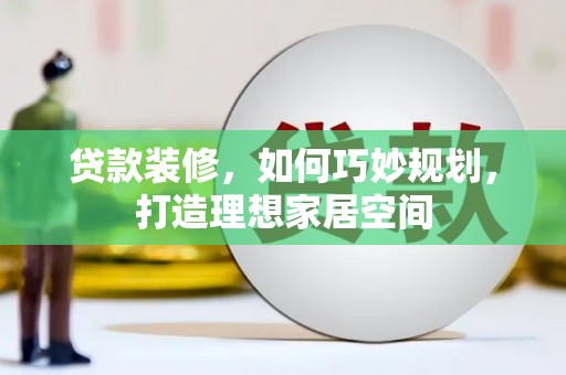临湘贷款装修，如何巧妙规划，打造理想家居空间