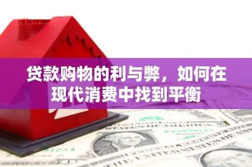 临湘贷款购物的利与弊，如何在现代消费中找到平衡