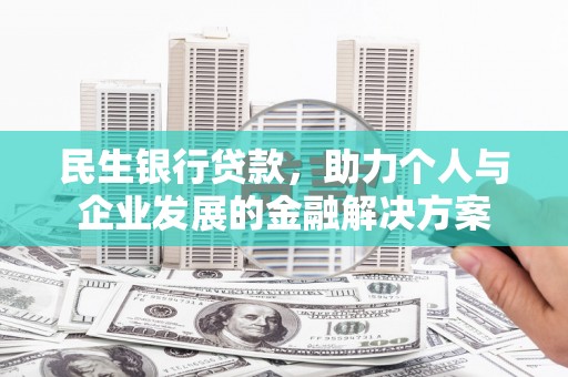 临湘民生银行贷款，助力个人与企业发展的金融解决方案