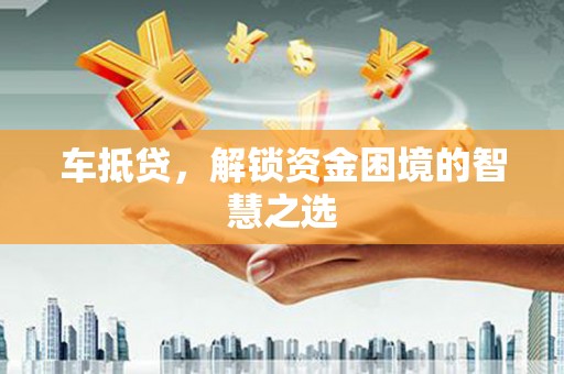 临湘车抵贷，解锁资金困境的智慧之选