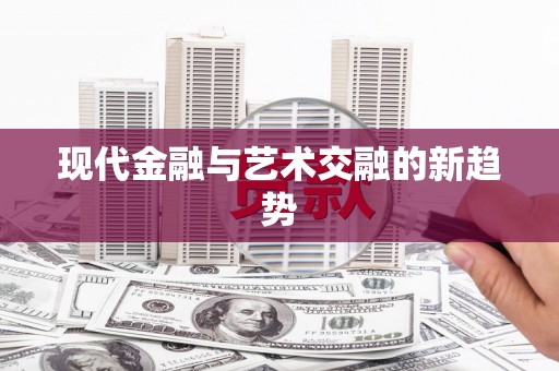 临湘现代金融与艺术交融的新趋势