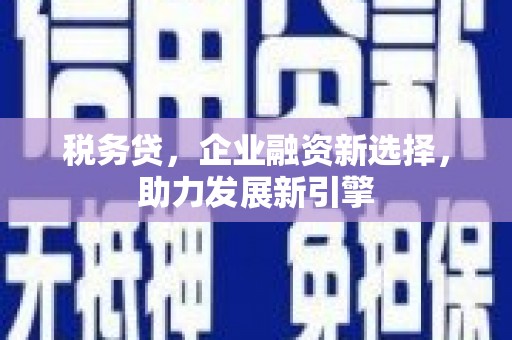 临湘税务贷，企业融资新选择，助力发展新引擎