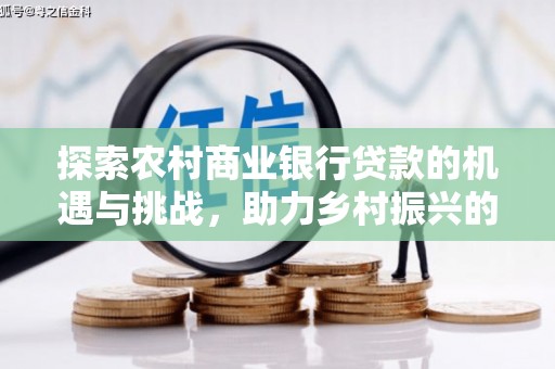 临湘探索农村商业银行贷款的机遇与挑战，助力乡村振兴的金融引擎