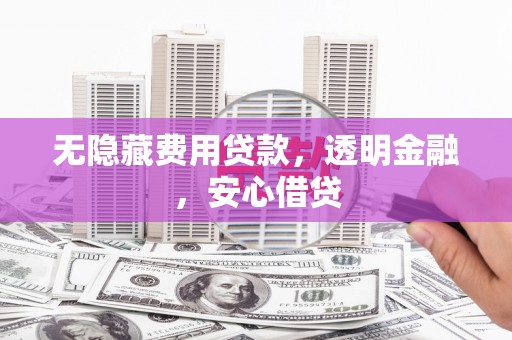 临湘无隐藏费用贷款，透明金融，安心借贷