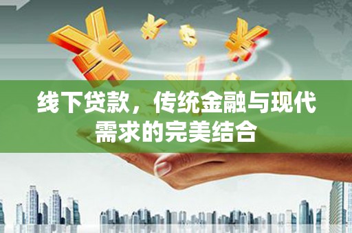 临湘线下贷款，传统金融与现代需求的完美结合