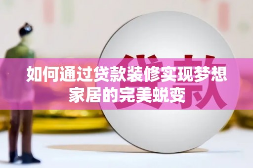 临湘如何通过贷款装修实现梦想家居的完美蜕变
