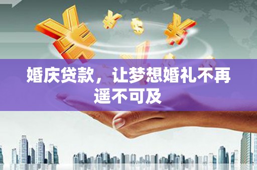 临湘婚庆贷款，让梦想婚礼不再遥不可及