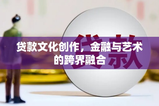 临湘贷款文化创作，金融与艺术的跨界融合