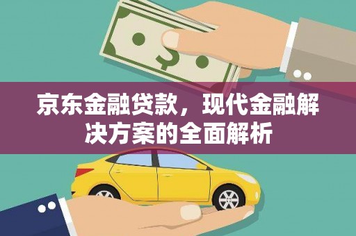 临湘京东金融贷款，现代金融解决方案的全面解析